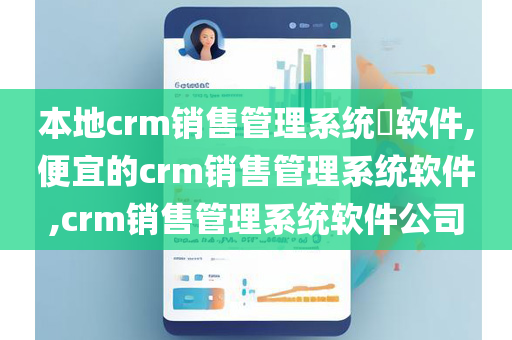 本地crm销售管理系统​软件,便宜的crm销售管理系统软件,crm销售管理系统软件公司