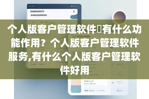 个人版客户管理软件​有什么功能作用？个人版客户管理软件服务,有什么个人版客户管理软件好用