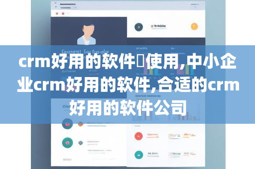 crm好用的软件​使用,中小企业crm好用的软件,合适的crm好用的软件公司