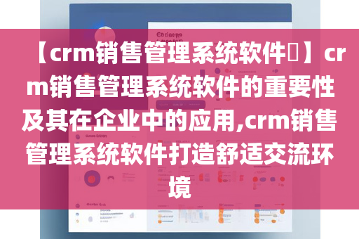 【crm销售管理系统软件​】crm销售管理系统软件的重要性及其在企业中的应用,crm销售管理系统软件打造舒适交流环境