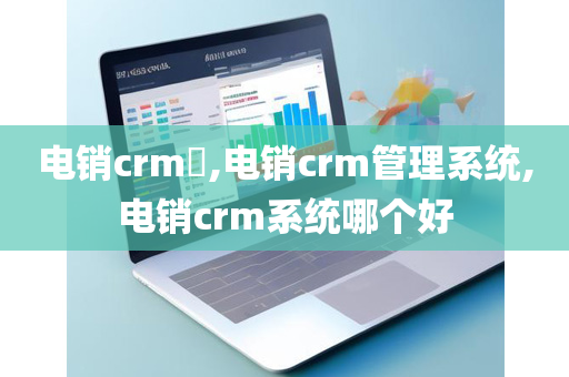 电销crm​,电销crm管理系统,电销crm系统哪个好