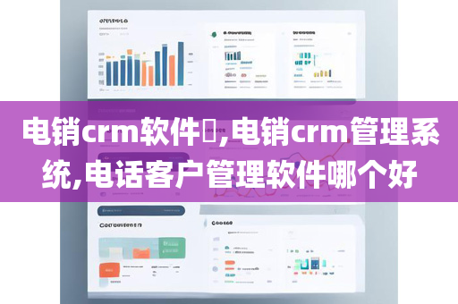 电销crm软件,电销crm管理系统,电话客户管理软件哪个好