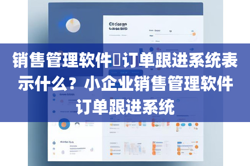 销售管理软件​订单跟进系统表示什么？小企业销售管理软件订单跟进系统