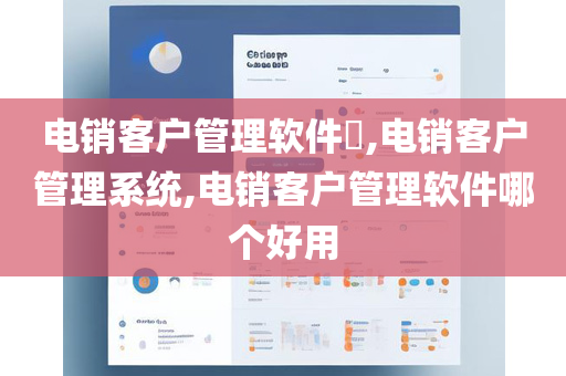 电销客户管理软件​,电销客户管理系统,电销客户管理软件哪个好用