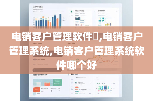 电销客户管理软件​,电销客户管理系统,电销客户管理系统软件哪个好