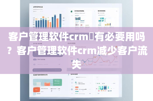 客户管理软件crm​有必要用吗？客户管理软件crm减少客户流失