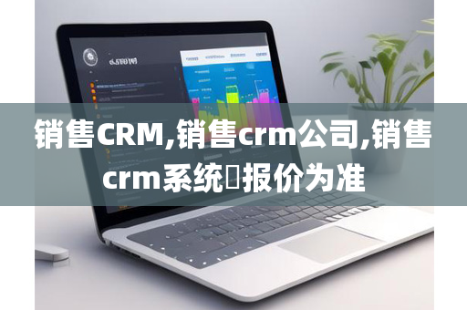 销售CRM,销售crm公司,销售crm系统​报价为准