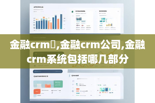 金融crm​,金融crm公司,金融crm系统包括哪几部分