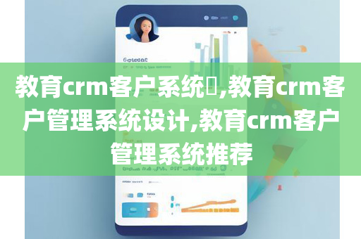 教育crm客户系统​,教育crm客户管理系统设计,教育crm客户管理系统推荐