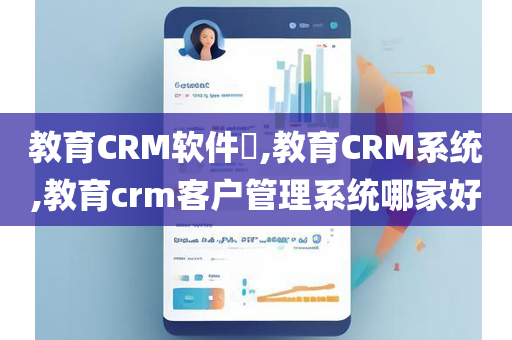 教育CRM软件​,教育CRM系统,教育crm客户管理系统哪家好