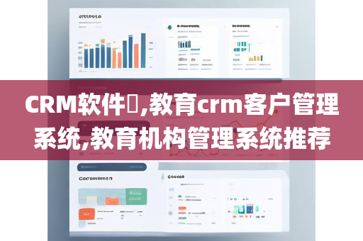 CRM软件​,教育crm客户管理系统,教育机构管理系统推荐