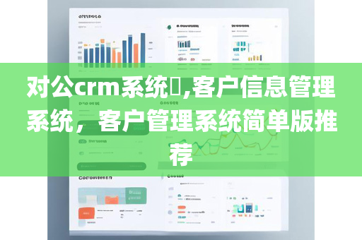 对公crm系统​,客户信息管理系统，客户管理系统简单版推荐