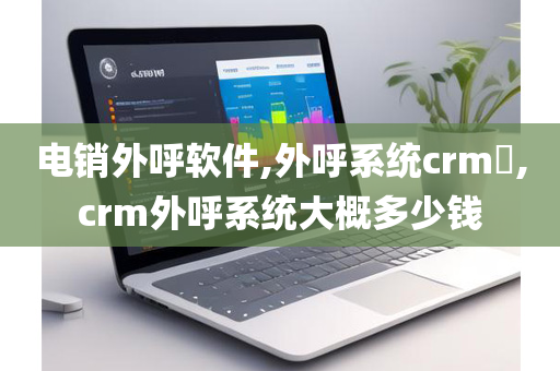 电销外呼软件,外呼系统crm​,crm外呼系统大概多少钱