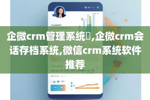 企微crm管理系统​,企微crm会话存档系统,微信crm系统软件推荐