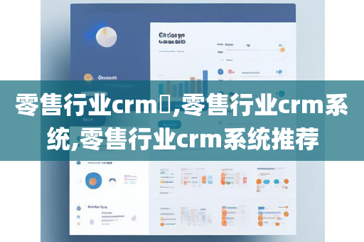 零售行业crm​,零售行业crm系统,零售行业crm系统推荐