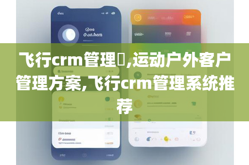 飞行crm管理​,运动户外客户管理方案,飞行crm管理系统推荐