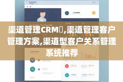 渠道管理CRM​,渠道管理客户管理方案,渠道型客户关系管理系统推荐