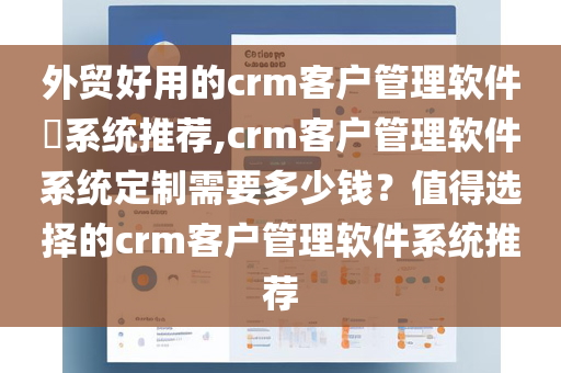 外贸好用的crm客户管理软件​系统推荐,crm客户管理软件系统定制需要多少钱？值得选择的crm客户管理软件系统推荐