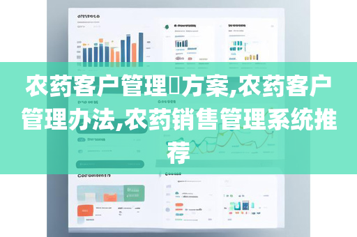 农药客户管理​方案,农药客户管理办法,农药销售管理系统推荐