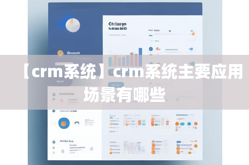 【crm系统】crm系统主要应用场景有哪些