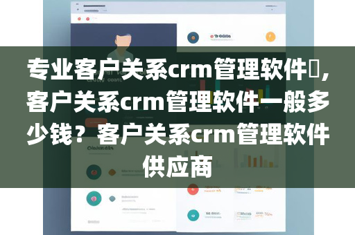 专业客户关系crm管理软件​,客户关系crm管理软件一般多少钱？客户关系crm管理软件供应商