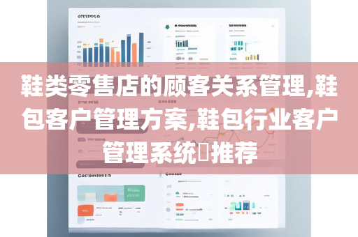 鞋类零售店的顾客关系管理,鞋包客户管理方案,鞋包行业客户管理系统​推荐