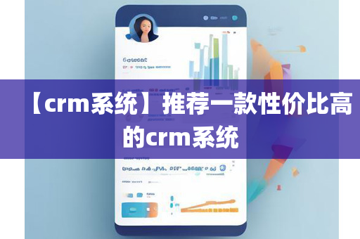 【crm系统】推荐一款性价比高的crm系统