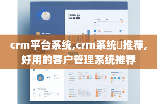 crm平台系统,crm系统​推荐,好用的客户管理系统推荐