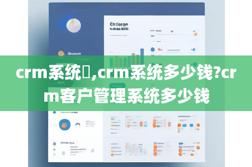 crm系统​,crm系统多少钱?crm客户管理系统多少钱