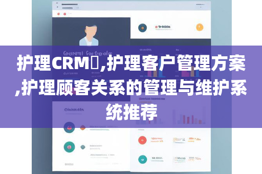 护理CRM​,护理客户管理方案,护理顾客关系的管理与维护系统推荐