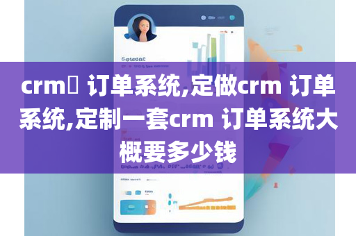 crm​ 订单系统,定做crm 订单系统,定制一套crm 订单系统大概要多少钱