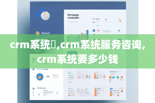 crm系统​,crm系统服务咨询,crm系统要多少钱