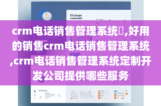 crm电话销售管理系统​,好用的销售crm电话销售管理系统,crm电话销售管理系统定制开发公司提供哪些服务