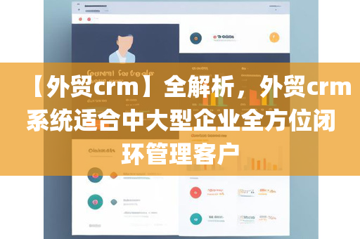 【外贸crm】全解析，外贸crm系统适合中大型企业全方位闭环管理客户