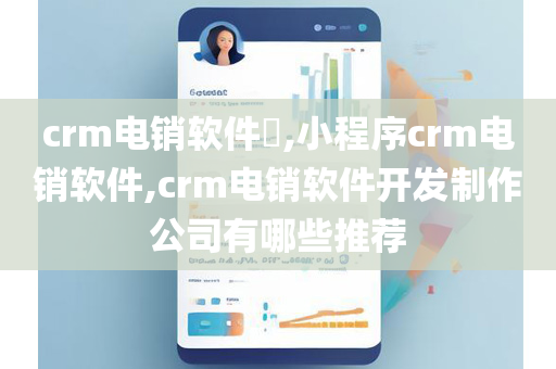 crm电销软件​,小程序crm电销软件,crm电销软件开发制作公司有哪些推荐