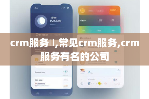 crm服务​,常见crm服务,crm服务有名的公司