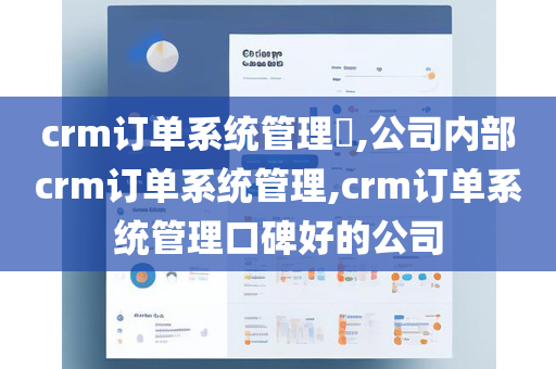 crm订单系统管理​,公司内部crm订单系统管理,crm订单系统管理口碑好的公司