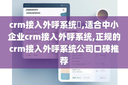 crm接入外呼系统​,适合中小企业crm接入外呼系统,正规的crm接入外呼系统公司口碑推荐