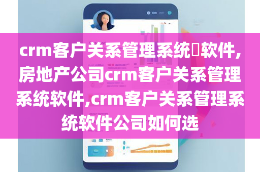 crm客户关系管理系统​软件,房地产公司crm客户关系管理系统软件,crm客户关系管理系统软件公司如何选