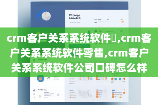 crm客户关系系统软件​,crm客户关系系统软件零售,crm客户关系系统软件公司口碑怎么样