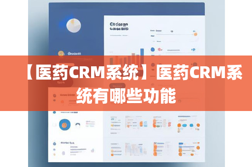 【医药CRM系统】医药CRM系统有哪些功能