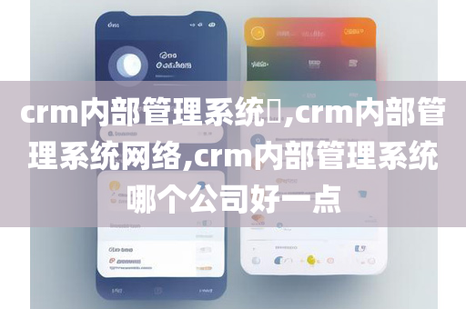 crm内部管理系统​,crm内部管理系统网络,crm内部管理系统哪个公司好一点