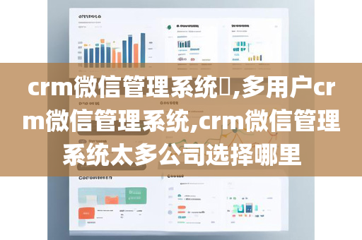 crm微信管理系统​,多用户crm微信管理系统,crm微信管理系统太多公司选择哪里