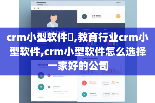 crm小型软件​,教育行业crm小型软件,crm小型软件怎么选择一家好的公司