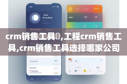 crm销售工具​,工程crm销售工具,crm销售工具选择哪家公司