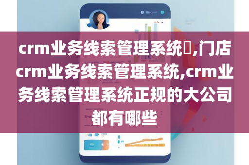 crm业务线索管理系统,门店crm业务线索管理系统,crm业务线索管理系统正规的大公司都有哪些