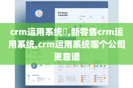 crm运用系统​,新零售crm运用系统,crm运用系统哪个公司更靠谱