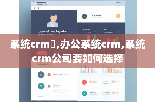 系统crm​,办公系统crm,系统crm公司要如何选择