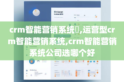 crm智能营销系统​,运营型crm智能营销系统,crm智能营销系统公司选哪个好