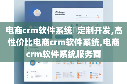 电商crm软件系统​定制开发,高性价比电商crm软件系统,电商crm软件系统服务商